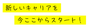新しいキャリアを今ここからスタート！